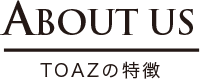 ABOUT US TOAZの特徴